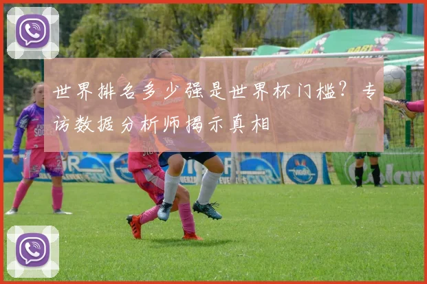 世界排名多少强是世界杯门槛？专访数据分析师揭示真相
